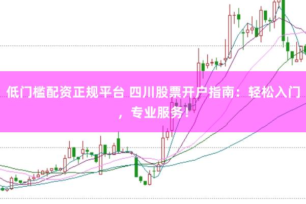 低门槛配资正规平台 四川股票开户指南：轻松入门，专业服务！