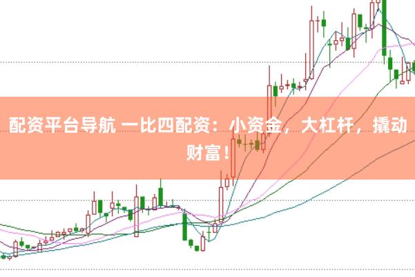 配资平台导航 一比四配资：小资金，大杠杆，撬动财富！